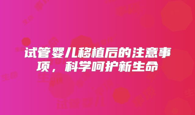 试管婴儿移植后的注意事项,科学呵护新生命