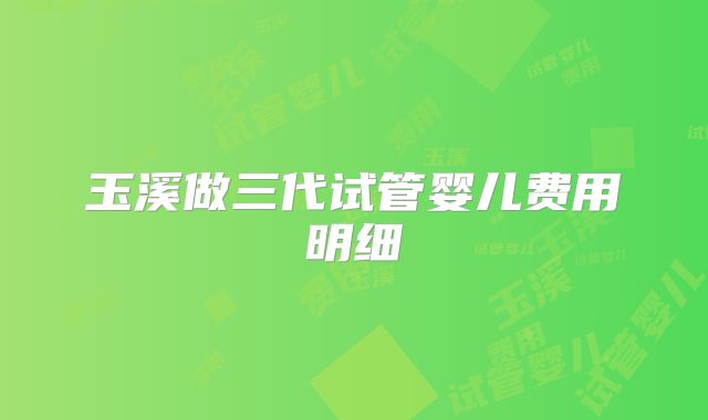 玉溪做三代试管婴儿费用明细