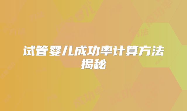 试管婴儿成功率计算方法揭秘