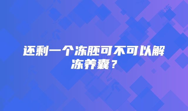 还剩一个冻胚可不可以解冻养囊?