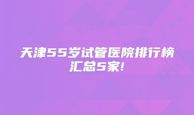 天津55岁试管医院排行榜汇总5家!