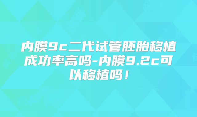 内膜9c二代试管胚胎移植成功率高吗-内膜9.2c可以移植吗！