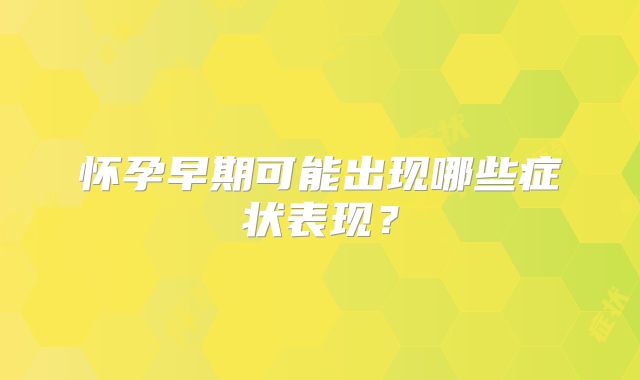 怀孕早期可能出现哪些症状表现？