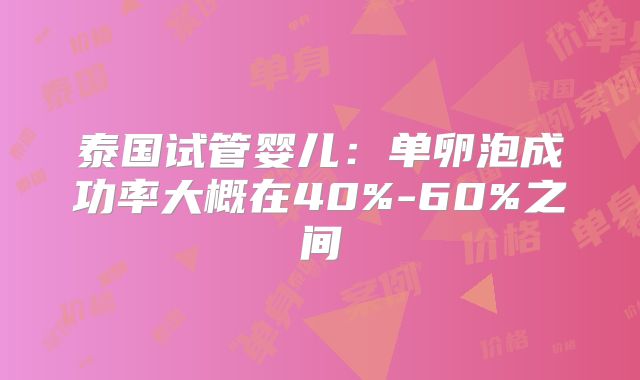 泰国试管婴儿：单卵泡成功率大概在40%-60%之间