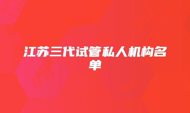 江苏三代试管私人机构名单