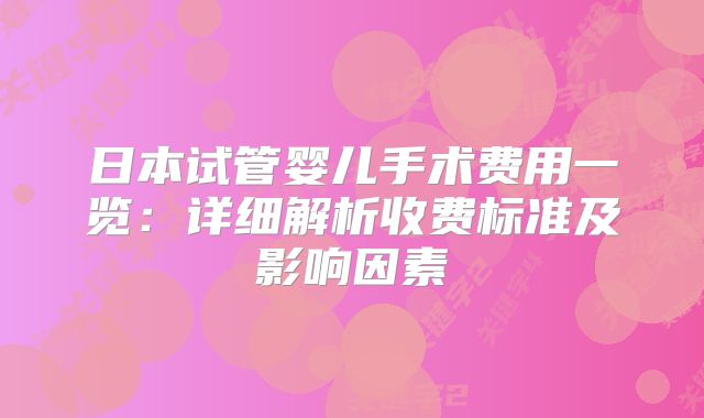 日本试管婴儿手术费用一览：详细解析收费标准及影响因素