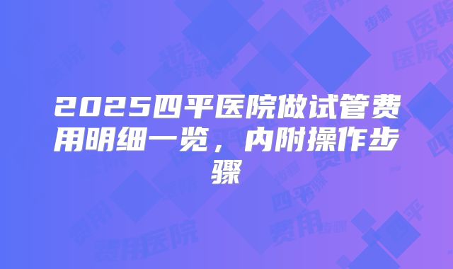 2025四平医院做试管费用明细一览,内附操作步骤