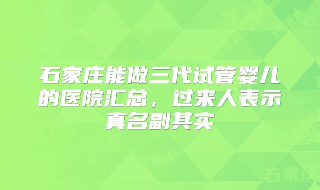 石家庄能做三代试管婴儿的医院汇总，过来人表示真名副其实
