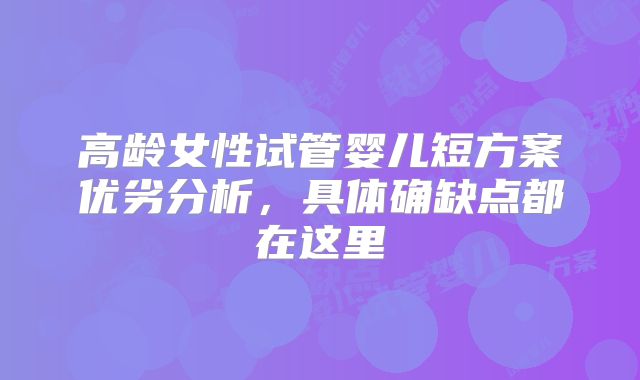 高龄女性试管婴儿短方案优劣分析，具体确缺点都在这里