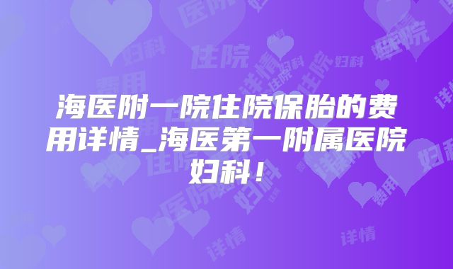 海医附一院住院保胎的费用详情_海医第一附属医院妇科!