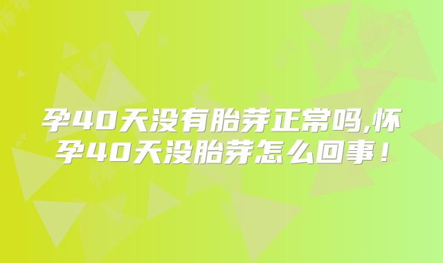 孕40天没有胎芽正常吗,怀孕40天没胎芽怎么回事！