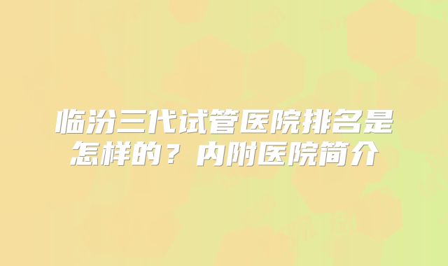 临汾三代试管医院排名是怎样的？内附医院简介