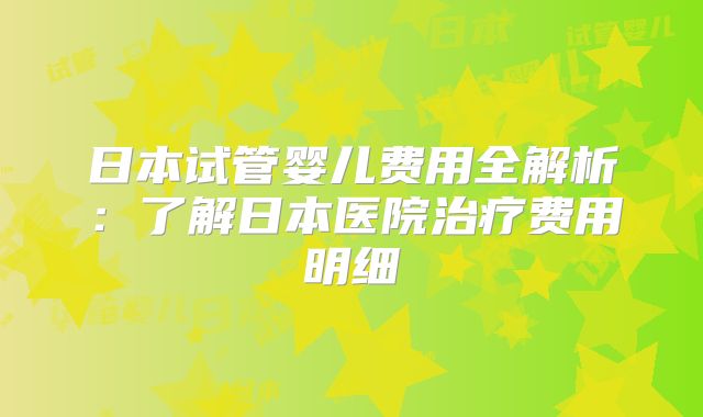 日本试管婴儿费用全解析：了解日本医院治疗费用明细