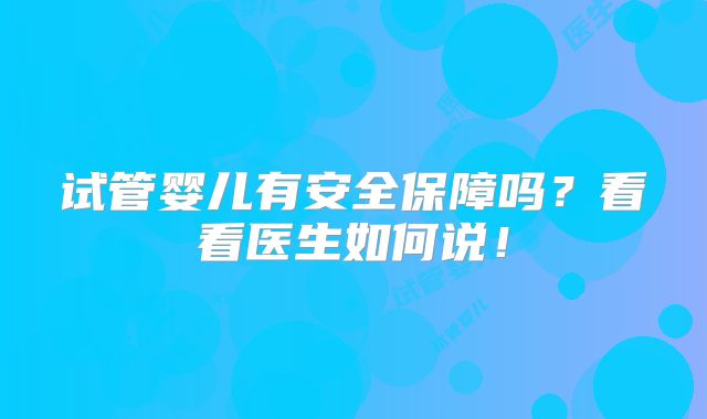 试管婴儿有安全保障吗?看看医生如何说!