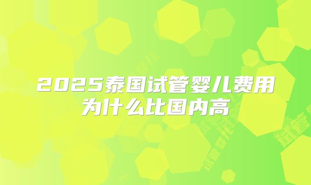 2025泰国试管婴儿费用为什么比国内高