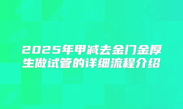2025年甲减去金门金厚生做试管的详细流程介绍