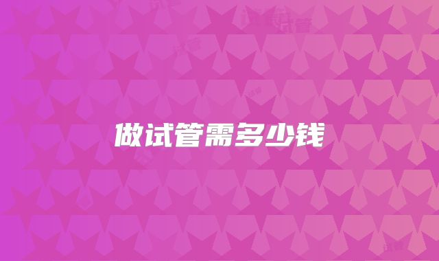 做试管需多少钱
