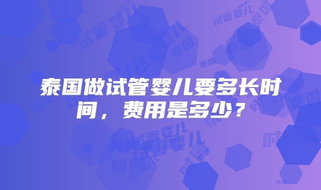 泰国做试管婴儿要多长时间,费用是多少?