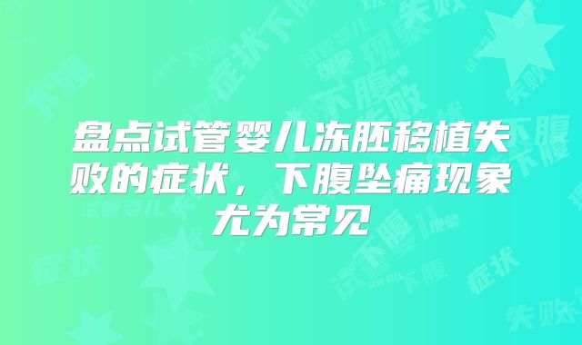 盘点试管婴儿冻胚移植失败的症状,下腹坠痛现象尤为常见