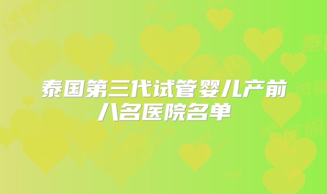 泰国第三代试管婴儿产前八名医院名单