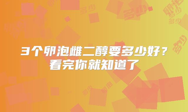 3个卵泡雌二醇要多少好?看完你就知道了
