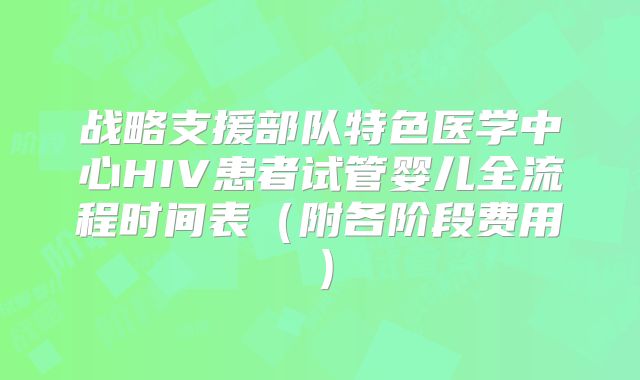 战略支援部队特色医学中心HIV患者试管婴儿全流程时间表(附各阶段费用)