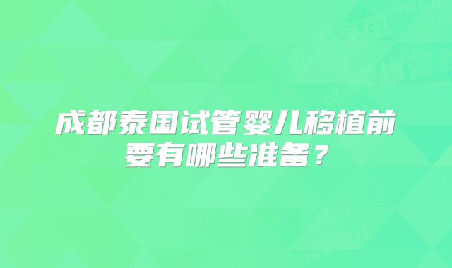 成都泰国试管婴儿移植前要有哪些准备？