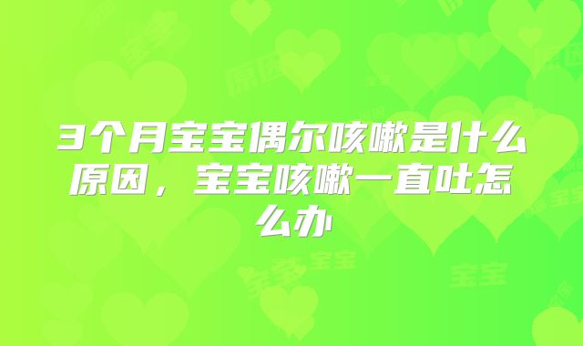 3个月宝宝偶尔咳嗽是什么原因，宝宝咳嗽一直吐怎么办