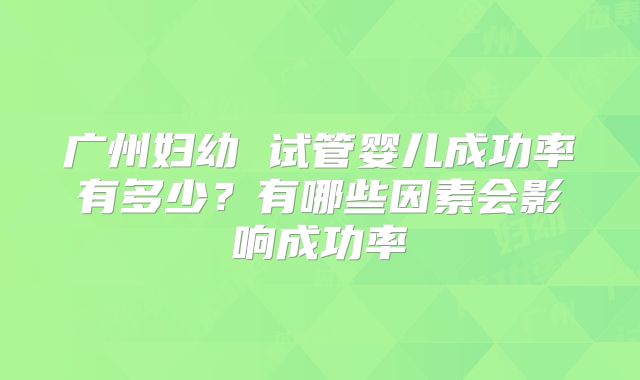 广州妇幼 试管婴儿成功率有多少？有哪些因素会影响成功率