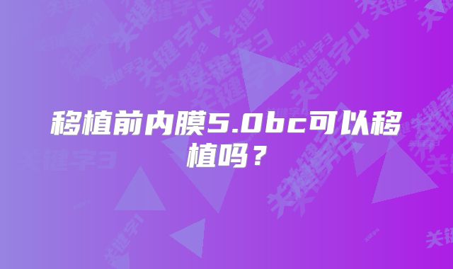 移植前内膜5.0bc可以移植吗？