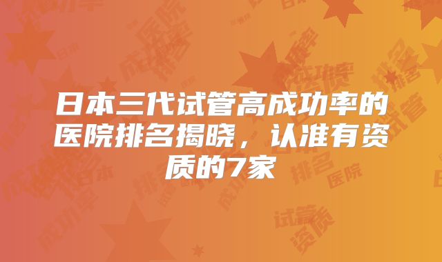 日本三代试管高成功率的医院排名揭晓，认准有资质的7家
