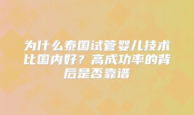为什么泰国试管婴儿技术比国内好？高成功率的背后是否靠谱