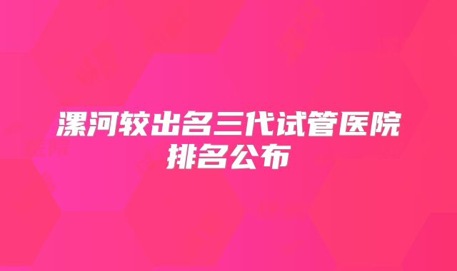 漯河较出名三代试管医院排名公布