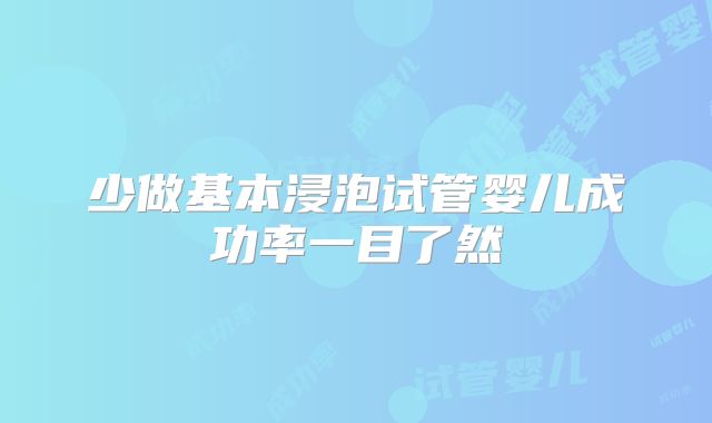 少做基本浸泡试管婴儿成功率一目了然