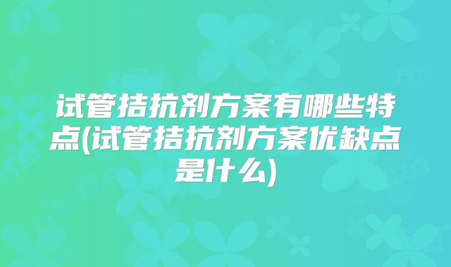 试管拮抗剂方案有哪些特点(试管拮抗剂方案优缺点是什么)