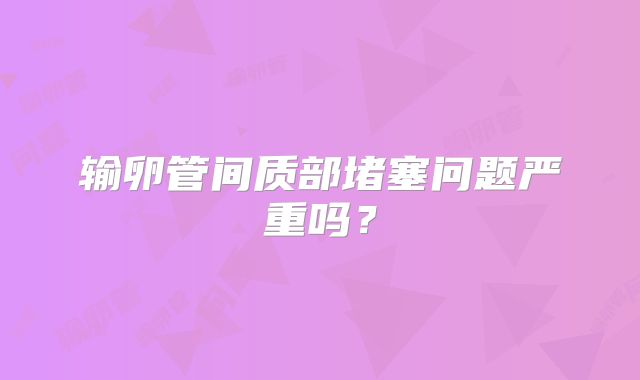 输卵管间质部堵塞问题严重吗？