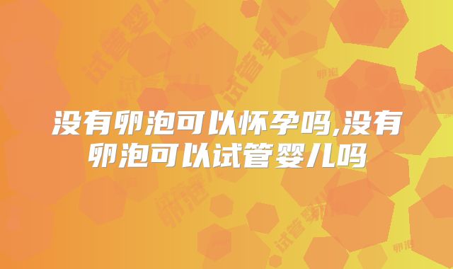 没有卵泡可以怀孕吗,没有卵泡可以试管婴儿吗