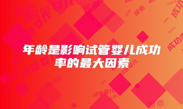 年龄是影响试管婴儿成功率的最大因素