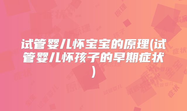 试管婴儿怀宝宝的原理(试管婴儿怀孩子的早期症状)