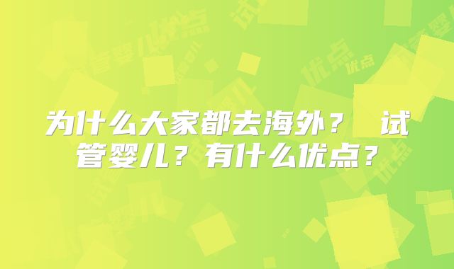 为什么大家都去海外？ 试管婴儿？有什么优点？