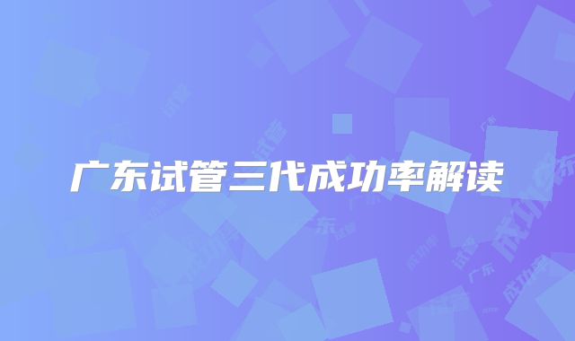 广东试管三代成功率解读