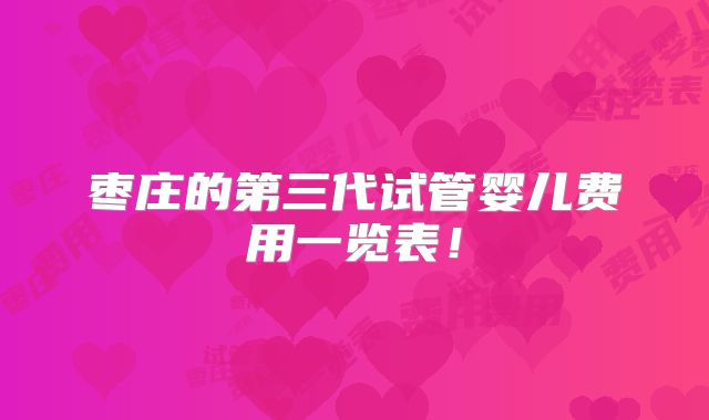 枣庄的第三代试管婴儿费用一览表！