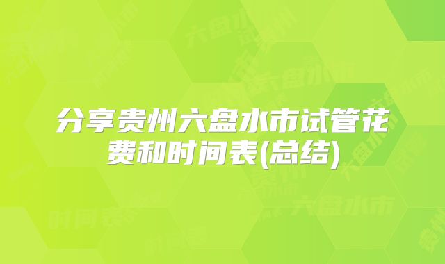 分享贵州六盘水市试管花费和时间表(总结)