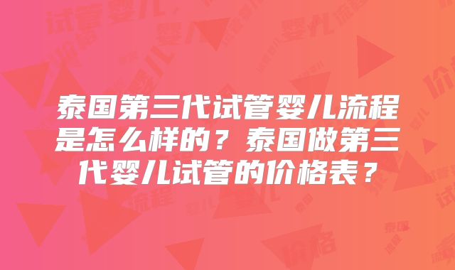 泰国第三代试管婴儿流程是怎么样的？泰国做第三代婴儿试管的价格表？