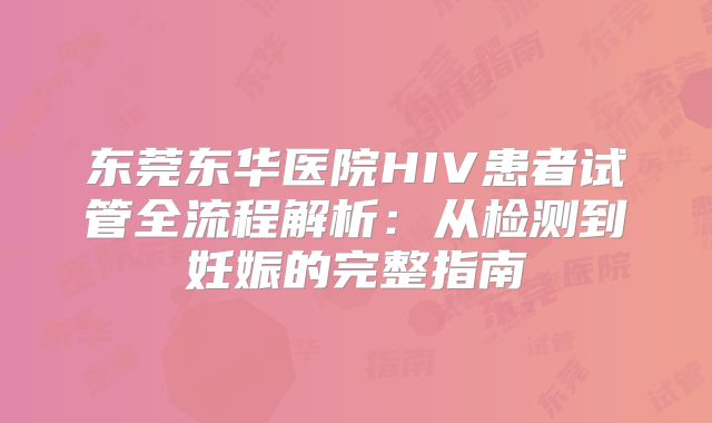 东莞东华医院HIV患者试管全流程解析：从检测到妊娠的完整指南