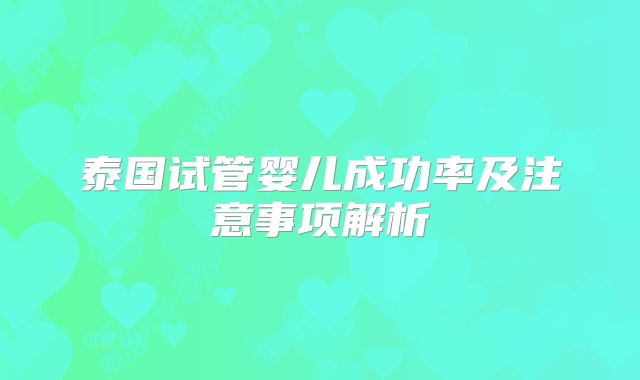泰国试管婴儿成功率及注意事项解析