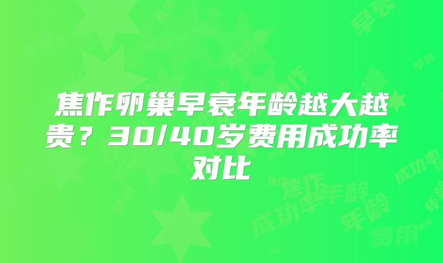 焦作卵巢早衰年龄越大越贵？30/40岁费用成功率对比