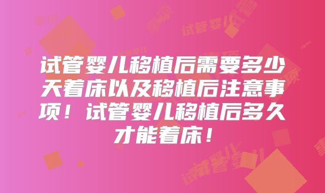 试管婴儿移植后需要多少天着床以及移植后注意事项！试管婴儿移植后多久才能着床！