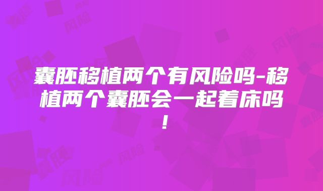 囊胚移植两个有风险吗-移植两个囊胚会一起着床吗！