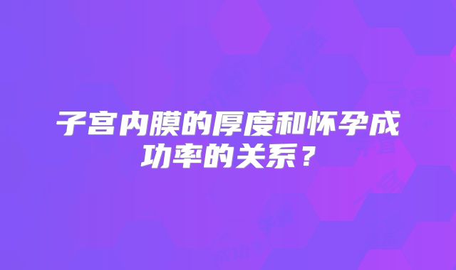子宫内膜的厚度和怀孕成功率的关系?